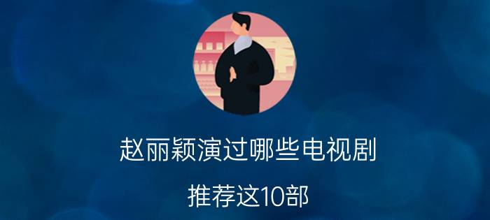 赵丽颖演过哪些电视剧 推荐这10部